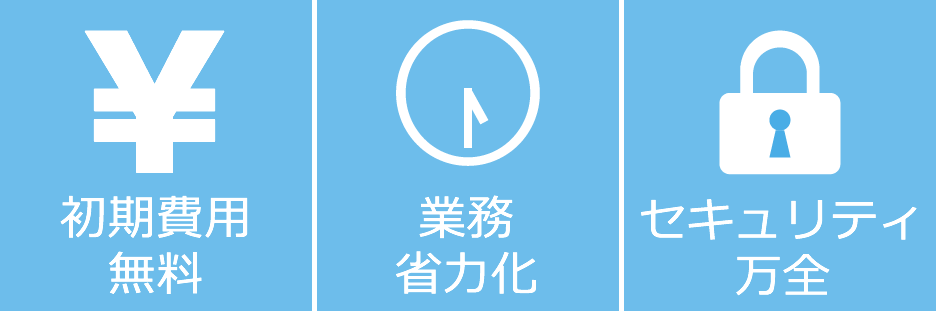 初期費用無料！業務省力化！セキュリティも万全！